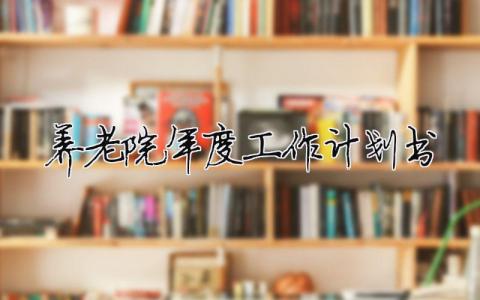 養老院年度工作計劃書怎么寫范文簡短14篇