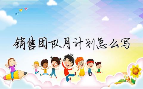 銷售團隊月計劃怎么寫？銷售團隊月末總結怎么寫范文16篇