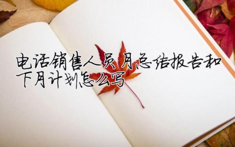 電話銷售人員月總結報告和下月計劃怎么寫電話銷售的月總結13篇