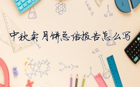 中秋賣(mài)月餅總結(jié)報(bào)告怎么寫(xiě)中秋月餅銷(xiāo)售總結(jié)報(bào)告怎么寫(xiě)5
