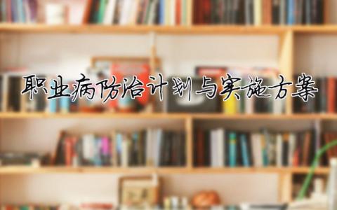 職業病防治計劃與實施方案（精選合集10篇）