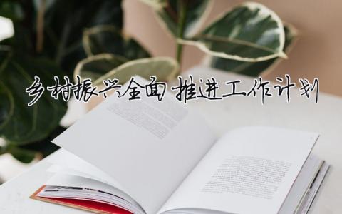 鄉村振興全面推進工作計劃（精選合集17篇）