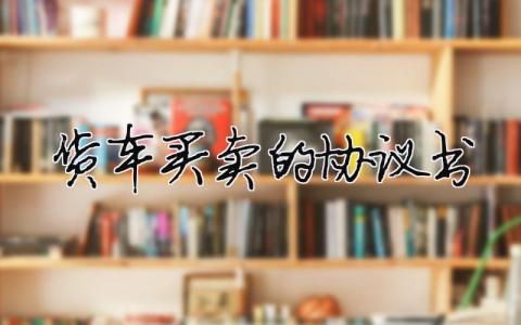貨車買賣的協(xié)議書（精選合集5篇）