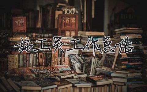 施工員工作總結(jié)（精選合集15篇）