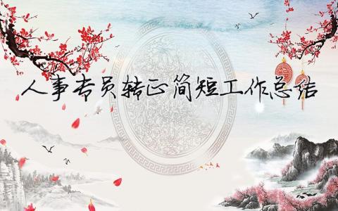 人事專員轉(zhuǎn)正簡短工作總結(jié)（精選合集6篇）