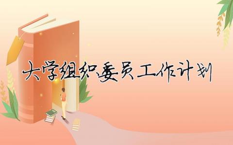 大學(xué)組織委員工作計劃 大學(xué)組織委員工作計劃范文（精選合集8篇）