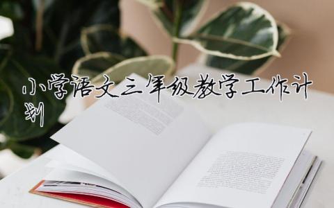 小學語文三年級教學工作計劃 （精選合集10篇）