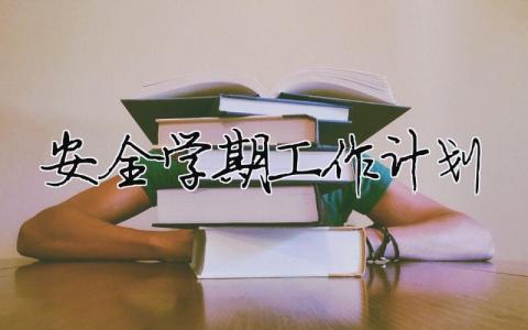 安全學(xué)期工作計(jì)劃 學(xué)期安全教育工作計(jì)劃（精選合集7篇）