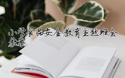 小學食品安全教育主題班會教案 小學生食品安全教育主題班會教案（精選合集11篇）