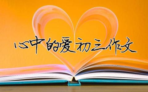 心中的愛(ài)初三作文 心中的愛(ài)初三作文（精選合集9篇）
