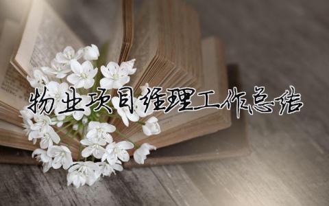 物業(yè)項目經(jīng)理工作總結 物業(yè)項目經(jīng)理工作總結（精選合集7篇）