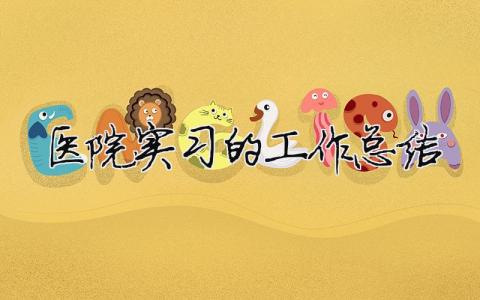 醫(yī)院實習的工作總結 醫(yī)院實習的工作總結（精選合集5篇）