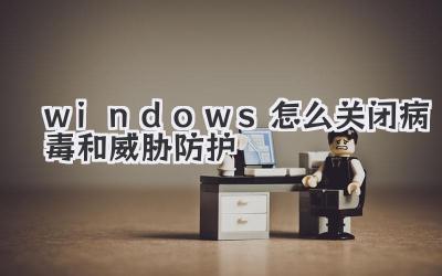 windows怎么關(guān)閉病毒和威脅防護(hù)