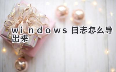 windows日志怎么導(dǎo)出來