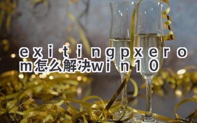 exitingpxerom怎么解決win10