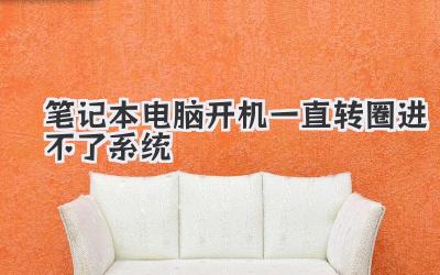 筆記本電腦開(kāi)機(jī)一直轉(zhuǎn)圈進(jìn)不了系統(tǒng)