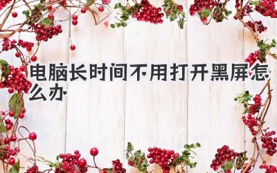 電腦長時間不用打開黑屏怎么辦
