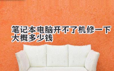 筆記本電腦開不了機(jī)修一下大概多少錢