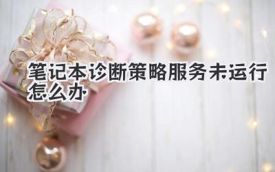 筆記本診斷策略服務未運行怎么辦