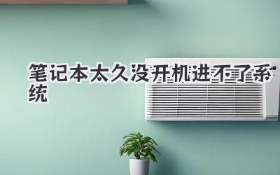 筆記本太久沒開機進不了系統(tǒng)