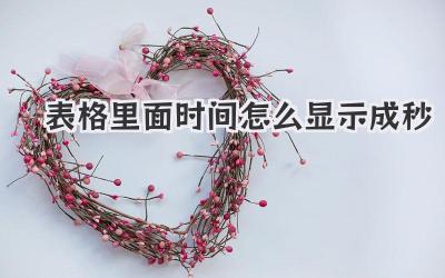 表格里面時(shí)間怎么顯示成秒